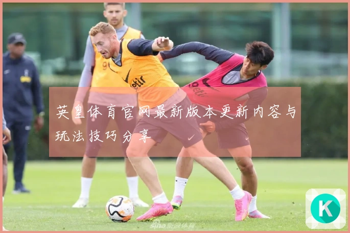英皇体育官网最新版本更新内容与玩法技巧分享