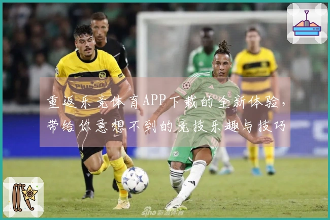 重返乐竞体育APP下载的全新体验，带给你意想不到的竞技乐趣与技巧分享
