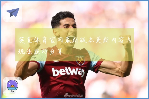 英皇体育官网最新版本更新内容与玩法技巧分享