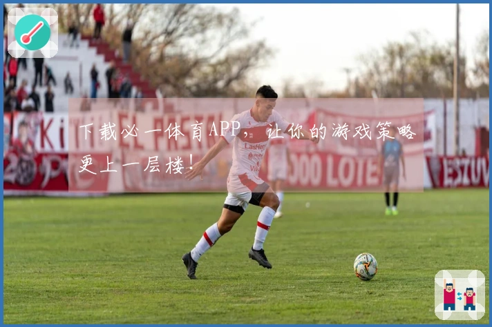 下载必一体育APP，让你的游戏策略更上一层楼！