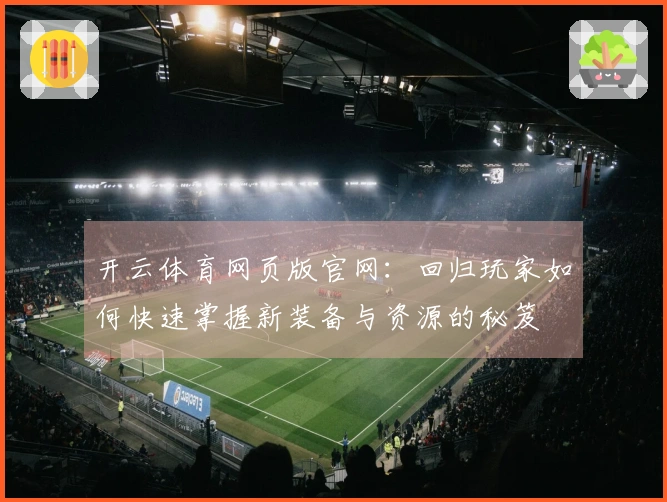 开云体育网页版官网：回归玩家如何快速掌握新装备与资源的秘笈