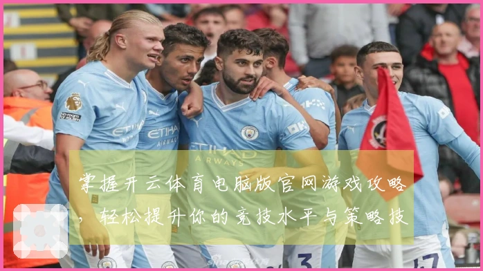 掌握开云体育电脑版官网游戏攻略，轻松提升你的竞技水平与策略技巧！