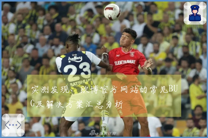 实测发现，欧博官方网站的常见BUG及解决方案汇总分析