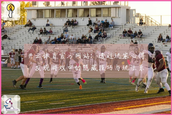 开云体育官方网站：透过玩家心得，发现游戏中的隐藏技巧与玩法乐趣