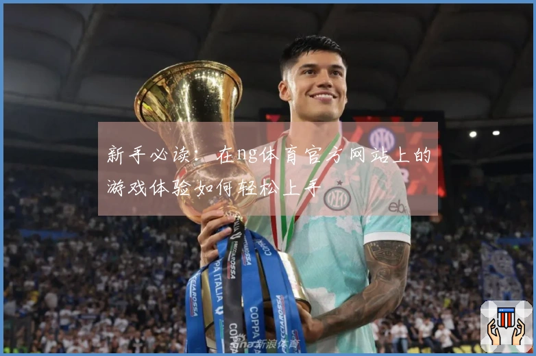 新手必读：在ng体育官方网站上的游戏体验如何轻松上手