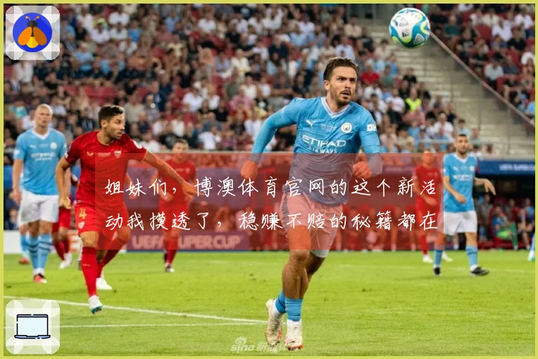 姐妹们，博澳体育官网的这个新活动我摸透了，稳赚不赔的秘籍都在这儿！