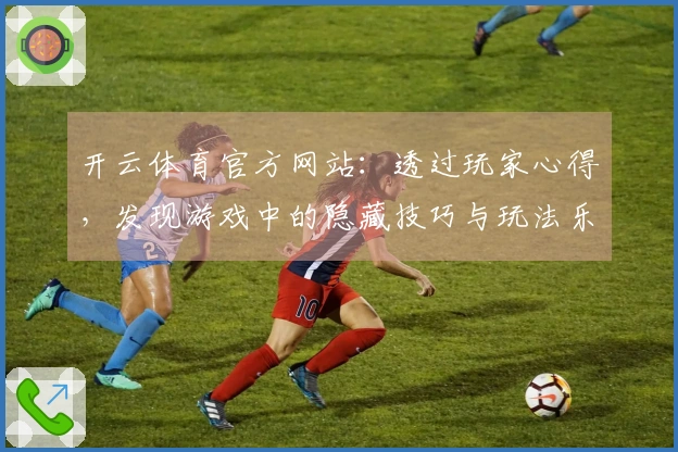 开云体育官方网站：透过玩家心得，发现游戏中的隐藏技巧与玩法乐趣