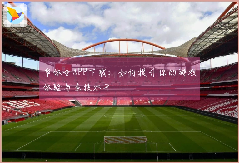 华体会APP下载：如何提升你的游戏体验与竞技水平