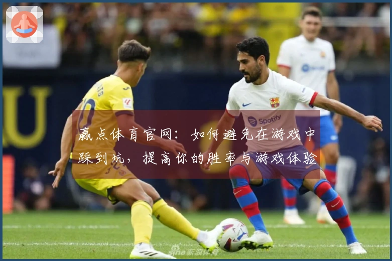 赢点体育官网：如何避免在游戏中踩到坑，提高你的胜率与游戏体验