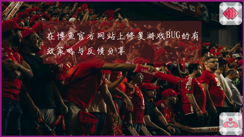 在博鱼官方网站上修复游戏BUG的有效策略与反馈分享