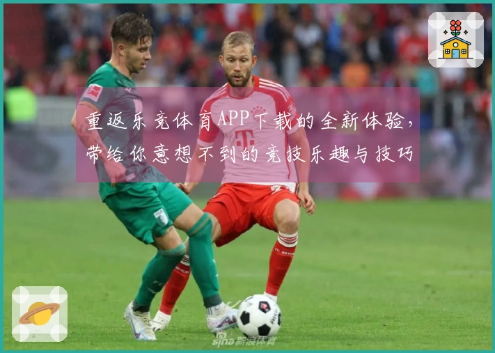 重返乐竞体育APP下载的全新体验，带给你意想不到的竞技乐趣与技巧分享