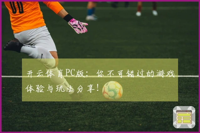 开云体育PC版：你不可错过的游戏体验与玩法分享！