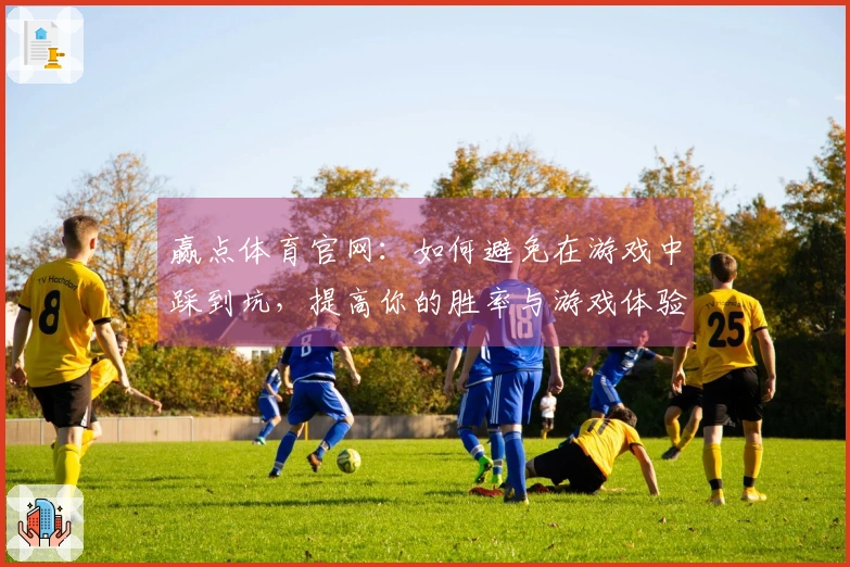 赢点体育官网：如何避免在游戏中踩到坑，提高你的胜率与游戏体验