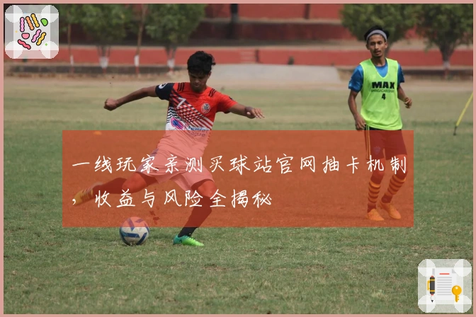 一线玩家亲测买球站官网抽卡机制，收益与风险全揭秘