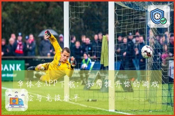 华体会APP下载：如何提升你的游戏体验与竞技水平